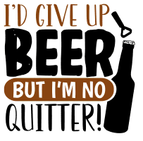 I'd give up beer, but I'm no quitter. beer quotes, beer sayings, Cricut designs, free, clip art, svg file, template, pattern, stencil, silhouette, cut file, design space, vector, shirt, cup, DIY crafts and projects, embroidery.