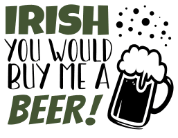Irish you would buy be a beer. beer quotes, beer sayings, Cricut designs, free, clip art, svg file, template, pattern, stencil, silhouette, cut file, design space, vector, shirt, cup, DIY crafts and projects, embroidery.