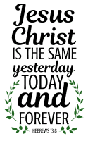 Hebrews 13:8 Jesus Christ is the same yesterday, today, and forever, bible verses, scripture verses, svg files, passages, sayings, cricut designs, silhouette, embroidery, bundle, free cut files, design space, vector.