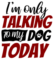 I'm only talking to my dog today. Dog quotes, dog sayings, Cricut designs, free, clip art, svg file, template, pattern, stencil, silhouette, cut file, design space, vector, shirt, cup, DIY crafts and projects, embroidery.