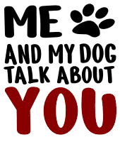 Me and my dog talk about you. Dog quotes, dog sayings, Cricut designs, free, clip art, svg file, template, pattern, stencil, silhouette, cut file, design space, vector, shirt, cup, DIY crafts and projects, embroidery.