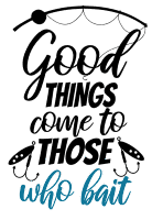 Good things come to those who bait. Fishing quotes, fishing sayings, Cricut designs, free, clip art, svg file, template, pattern, stencil, silhouette, cut file, design space, short, funny, shirt, cup, DIY crafts and projects, embroidery.