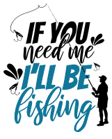 If you need me I will be fishing. Fishing quotes, fishing sayings, Cricut designs, free, clip art, svg file, template, pattern, stencil, silhouette, cut file, design space, short, funny, shirt, cup, DIY crafts and projects, embroidery.