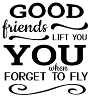 Good friends lift you when you forget to fly. friendship quotes, friendship sayings, cricut designs, svg files, silhouette, embroidery, bundle, free cut files, design space, vector.