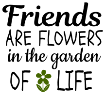 Friends are flowers in the garden of life. Garden quotes, garden sayings, cricut designs, svg files, plants, cactus, succulents, funny, short, planting, silhouette, embroidery, bundle, free cut files, design space, vector.