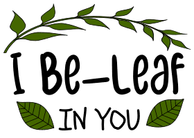 I be-leaf in you. Garden quotes, garden sayings, cricut designs, svg files, plants, cactus, succulents, funny, short, planting, silhouette, embroidery, bundle, free cut files, design space, vector.