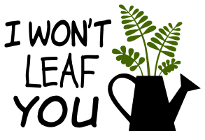 I won't leaf you. Garden quotes, garden sayings, cricut designs, svg files, plants, cactus, succulents, funny, short, planting, silhouette, embroidery, bundle, free cut files, design space, vector.