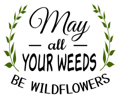 May all your weeds be wildflowers. Garden quotes, garden sayings, cricut designs, svg files, plants, cactus, succulents, funny, short, planting, silhouette, embroidery, bundle, free cut files, design space, vector.
