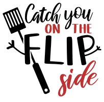 Catch you on the flip side. Kitchen quotes, funny kitchen sayings, short, cooking, Cricut designs, free, clip art, svg file, template, pattern, stencil, silhouette, cut file, design space, shirt, cup, DIY crafts and projects, embroidery.