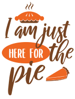 Just here for the pie. Thanksgiving quotes, Thanksgiving sayings, happy, funny, Cricut designs, free, clip art, svg file, template, pattern, stencil, silhouette, cut file, design space, short, shirt, cup, DIY crafts and projects, embroidery.