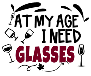 At my age I need glasses. Wine quotes, funny wine sayings, Cricut designs, free, clip art, svg file, template, pattern, stencil, silhouette, cut file, design space, short, shirt, cup, DIY crafts and projects, embroidery.