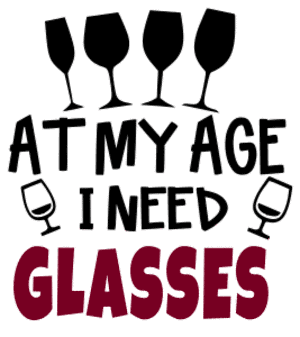 At my age I need glasses. Wine quotes, funny wine sayings, Cricut designs, free, clip art, svg file, template, pattern, stencil, silhouette, cut file, design space, short, shirt, cup, DIY crafts and projects, embroidery.